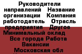 Руководители направлений › Название организации ­ Компания-работодатель › Отрасль предприятия ­ Другое › Минимальный оклад ­ 1 - Все города Работа » Вакансии   . Московская обл.,Красноармейск г.